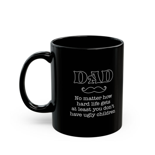 Funny Dad Mug – No Matter How Hard Life Gets, At Least You Don’t Have Ugly Children