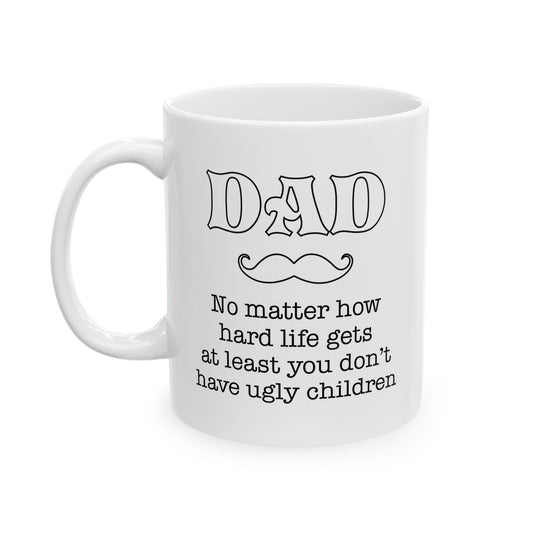 Funny Dad Mug – No Matter How Hard Life Gets, At Least You Don’t Have Ugly Children